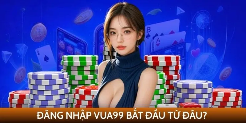 Đăng nhập VUA99 bắt đầu từ đâu?