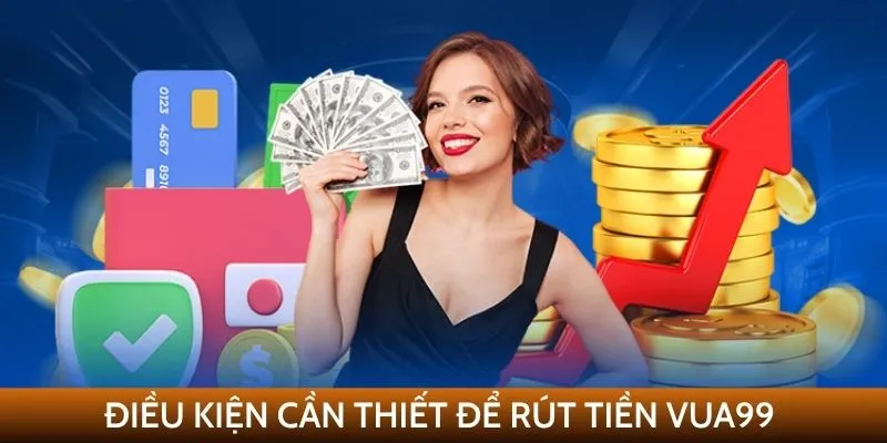 Điều kiện cần thiết để rút tiền VUA99