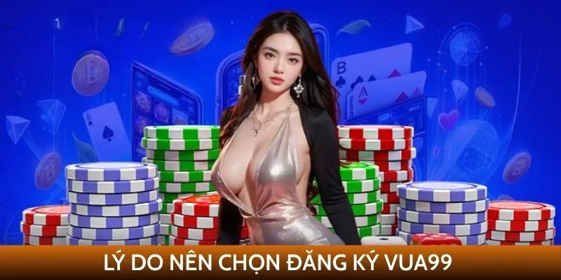 Lý do nên chọn đăng ký VUA99